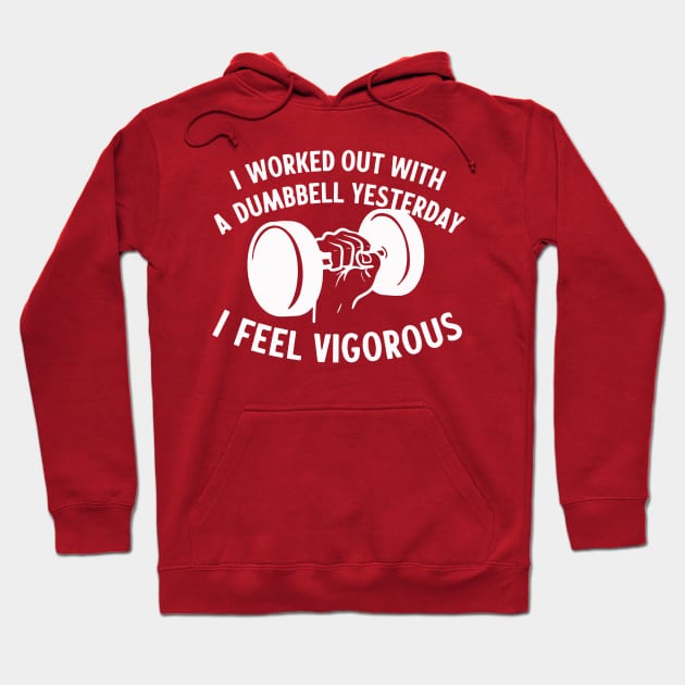 I Worked Out With A Dumbbell Yesterday - I Feel Vigorous Hoodie by sombreroinc